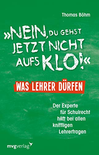 Nein, du gehst jetzt nicht aufs Klo! - Was Lehrer dürfen: Der Experte für Schulrecht hilft bei allen kniffligen Lehrerfragen